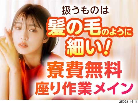 髪のように細～い製品&座り作業メイン！きついお仕事から卒業しましょう！月収例33.6万円！寮費無料！