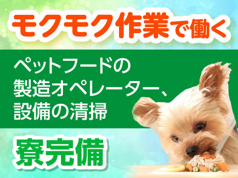 即入寮OK！モクモク機械操作で、ペットの美味しいを届ける【ペットフードの製造オペレーター・設備清掃】