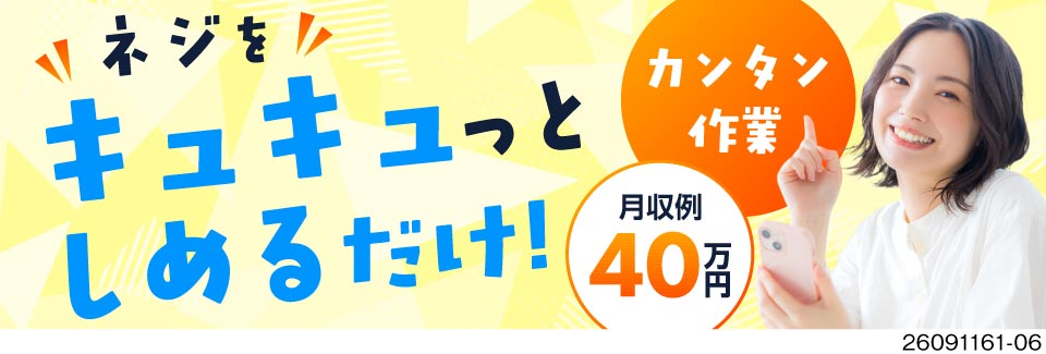 絶対的高収入！キュッとネジしめのカンタン作業で月収例40万円★寮費無料＆特典最大60万円★