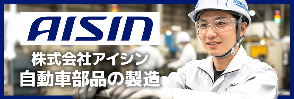 【祝金43万円】株式会社アイシンで自動車部品の製造に関わる業務／時給2,300円／即入社可能／寮完備