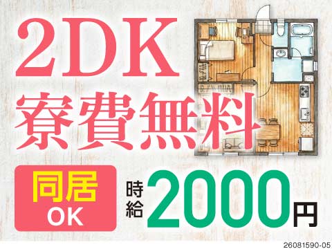 広～い2DK寮がずっと無料！同居OK！破格の高時給2000円＆祝金55万円！20代～40歳まで活躍中