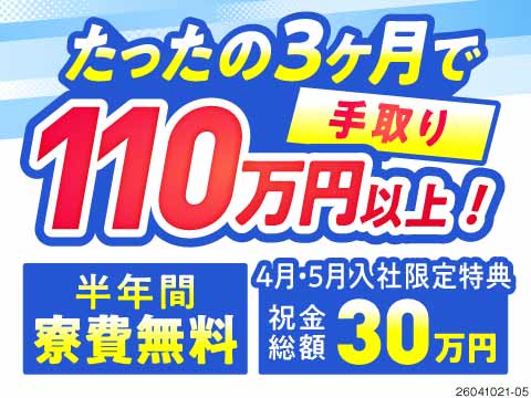 ＼3ヶ月で手取り110万円以上可／月収例43万円×入社特典30万円！寮費半年無料＆最短当日入寮OK