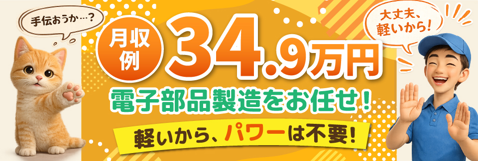 NEW｜力仕事ほぼナシ「軽～い」電子部品製造｜男女ともに活躍｜寮費3か月無料｜月収例34.9万可！