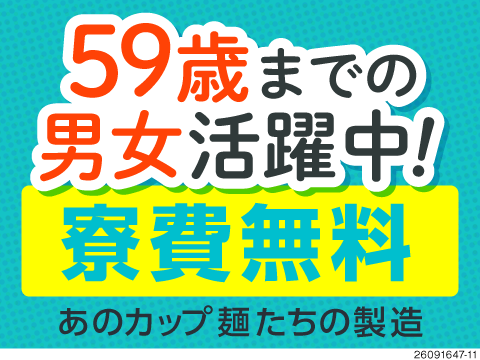 【即席カップ麺の食品製造ワーク】年間休日131日で残業少なめ！寮費無料の1R寮完備/59歳まで活躍中