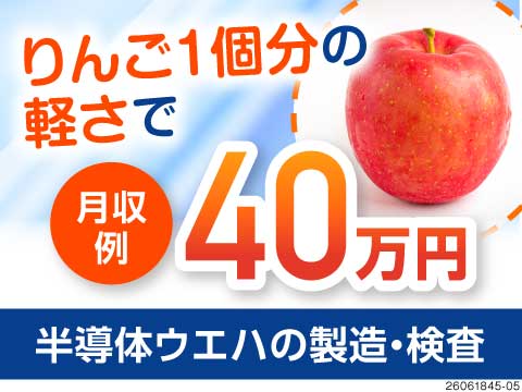 扱う製品はリンゴ1個分？！軽～い半導体基板の検査機オペレーターで月収例40万円！寮完備◎