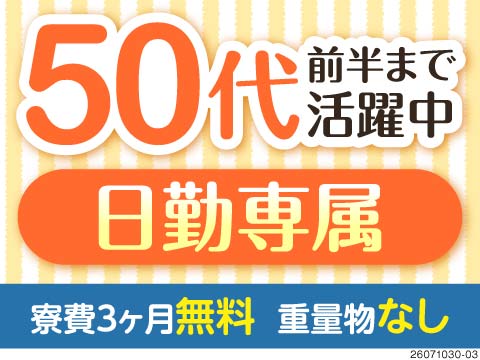 日勤×軽作業で働きやすさ抜群◎50代前半までの幅広い世代が活躍中！寮費3ヶ月無料！即入寮可能