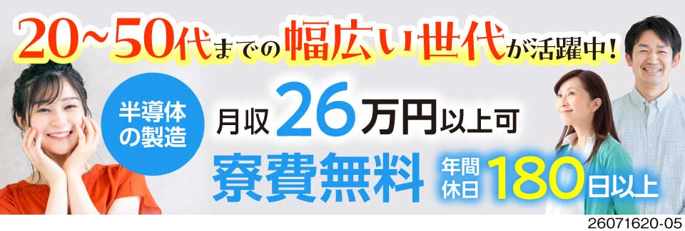 50代までの幅広い世代が活躍中！年間休日180日以上でプライベート充実！半導体の製造！寮費無料◎
