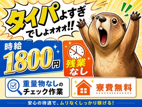 時給1800円×残業なしってタイパよすぎー！重量物なしのシンプル作業！寮費無料×家族寮相談OK