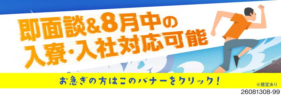 ＼応募当日に面談OK／8月中に入寮・入社できる！月収例35万円×寮費無料！3ヶ月毎に慰労金9万円支給