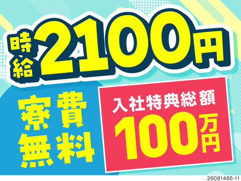 稼ぎたい方へ朗報！入社特典総額100万円、配属日に1万円。時給2100円×寮費無料！最短内定日に入寮