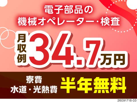 今だけの6大特典！入社祝金40万円支給＆半年間時給UPなど！寮費や水道光熱費も半年無料／電子部品製造